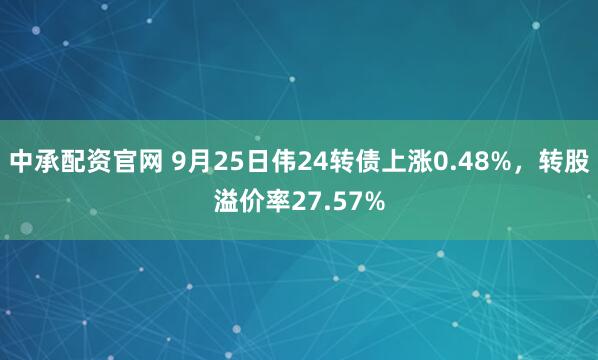 中承配资官网 9月25日伟24转债上涨0.48%，转股溢价率27.57%