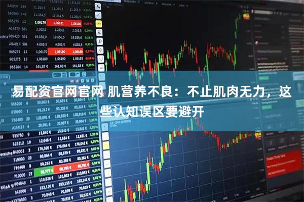 易配资官网官网 肌营养不良：不止肌肉无力，这些认知误区要避开