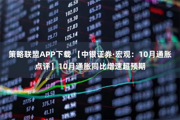 策略联盟APP下载 【中银证券·宏观：10月通胀点评】10月通胀同比增速超预期