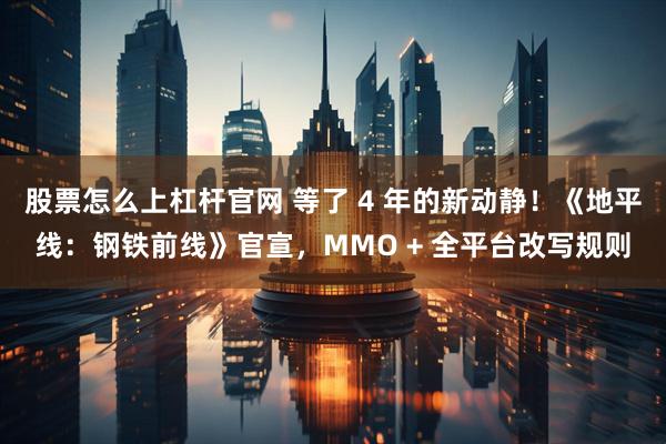 股票怎么上杠杆官网 等了 4 年的新动静！《地平线：钢铁前线》官宣，MMO + 全平台改写规则