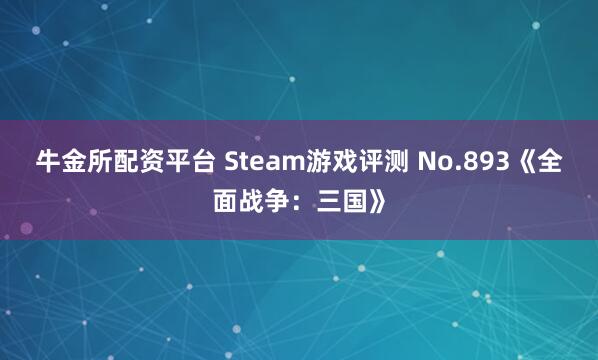 牛金所配资平台 Steam游戏评测 No.893《全面战争：三国》