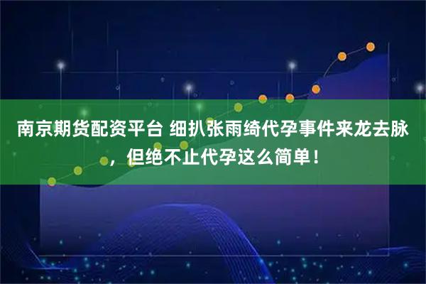 南京期货配资平台 细扒张雨绮代孕事件来龙去脉，但绝不止代孕这么简单！