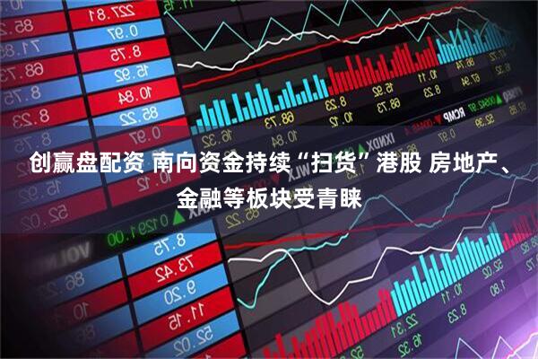 创赢盘配资 南向资金持续“扫货”港股 房地产、金融等板块受青睐